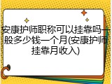 安康护师职称可以挂靠吗一般多少钱一个月(安康护师挂靠月收入)