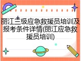丽江三级应急救援员培训及报考条件详情(丽江应急救援员培训)