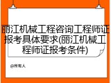 丽江机械工程咨询工程师证报考具体要求(丽江机械工程师证报考条件)