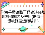 珠海一级铁路工程建造师培训机构排名及费用(珠海一级铁路建造师培训)