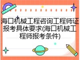 海口机械工程咨询工程师证报考具体要求(海口机械工程师报考条件)