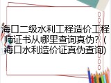 海口二级水利工程造价工程师证书从哪里查询真伪？(海口水利造价证真伪查询)