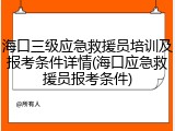 海口三级应急救援员培训及报考条件详情(海口应急救援员报考条件)