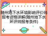 随州地下水环境影响评价师报考资格详解(随州地下水环评师报考条件)