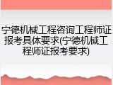 宁德机械工程咨询工程师证报考具体要求(宁德机械工程师证报考要求)