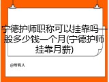 宁德护师职称可以挂靠吗一般多少钱一个月(宁德护师挂靠月薪)