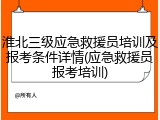 淮北三级应急救援员培训及报考条件详情(应急救援员报考培训)