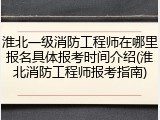 淮北一级消防工程师在哪里报名具体报考时间介绍(淮北消防工程师报考指南)