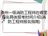 泰州一级消防工程师在哪里报名具体报考时间介绍(消防工程师报名指南)