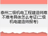 泰州二级机电工程建造师难不难考具体怎么考证(二级机电建造师报考)