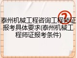泰州机械工程咨询工程师证报考具体要求(泰州机械工程师证报考条件)