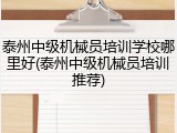 泰州中级机械员培训学校哪里好(泰州中级机械员培训推荐)
