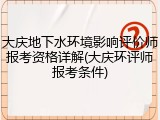 大庆地下水环境影响评价师报考资格详解(大庆环评师报考条件)