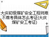 大庆初级煤矿安全工程师难不难考具体怎么考证(大庆煤矿安工考证)