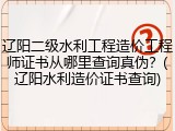 辽阳二级水利工程造价工程师证书从哪里查询真伪?(辽阳水利造价证书查询)