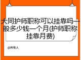 大同护师职称可以挂靠吗一般多少钱一个月(护师职称挂靠月费)