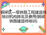 铜梁区一级铁路工程建造师培训机构排名及费用(铜梁铁路建造师培训)