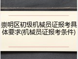 崇明区初级机械员证报考具体要求(机械员证报考条件)
