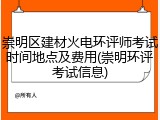崇明区建材火电环评师考试时间地点及费用(崇明环评考试信息)