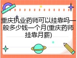 重庆执业药师可以挂靠吗一般多少钱一个月(重庆药师挂靠月薪)
