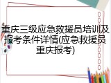 重庆三级应急救援员培训及报考条件详情(应急救援员重庆报考)