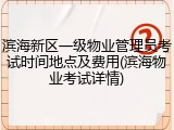 滨海新区一级物业管理员考试时间地点及费用(滨海物业考试详情)