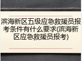 滨海新区五级应急救援员报考条件有什么要求(滨海新区应急救援员报考)
