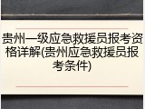 贵州一级应急救援员报考资格详解(贵州应急救援员报考条件)