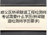 顺义区桥梁隧道工程检测师考试需要什么学历(桥梁隧道检测师学历要求)