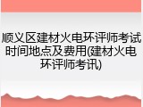 顺义区建材火电环评师考试时间地点及费用(建材火电环评师考讯)