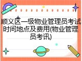 顺义区一级物业管理员考试时间地点及费用(物业管理员考讯)