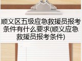 顺义区五级应急救援员报考条件有什么要求(顺义应急救援员报考条件)