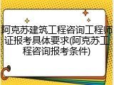 阿克苏建筑工程咨询工程师证报考具体要求(阿克苏工程咨询报考条件)
