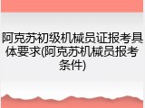 阿克苏初级机械员证报考具体要求(阿克苏机械员报考条件)