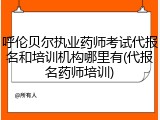 呼伦贝尔执业药师考试代报名和培训机构哪里有(代报名药师培训)