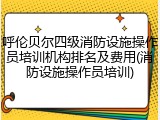 呼伦贝尔四级消防设施操作员培训机构排名及费用(消防设施操作员培训)