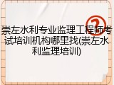 崇左水利专业监理工程师考试培训机构哪里找(崇左水利监理培训)