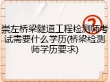 崇左桥梁隧道工程检测师考试需要什么学历(桥梁检测师学历要求)