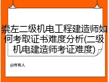崇左二级机电工程建造师如何考取证书难度分析(二级机电建造师考证难度)