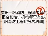 庆阳一级消防工程师考试代报名和培训机构哪里有(庆阳消防工程师报名培训)