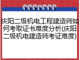 庆阳二级机电工程建造师如何考取证书难度分析(庆阳二级机电建造师考证难度)