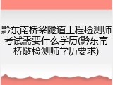 黔东南桥梁隧道工程检测师考试需要什么学历(黔东南桥隧检测师学历要求)