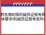 黔东南初级机械员证报考具体要求(机械员证报考条件)