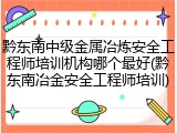 黔东南中级金属冶炼安全工程师培训机构哪个最好(黔东南冶金安全工程师培训)
