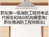 黔东南一级消防工程师考试代报名和培训机构哪里有(黔东南消防工程师报名)