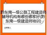 黔东南一级公路工程建造师辅导机构有哪些哪家好(黔东南一级建造师培训)