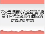 西安五级消防安全管理员需要年审吗怎么操作(西安消防管理员年审)