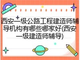 西安一级公路工程建造师辅导机构有哪些哪家好(西安一级建造师辅导)