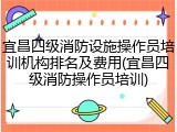 宜昌四级消防设施操作员培训机构排名及费用(宜昌四级消防操作员培训)
