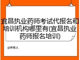 宜昌执业药师考试代报名和培训机构哪里有(宜昌执业药师报名培训)